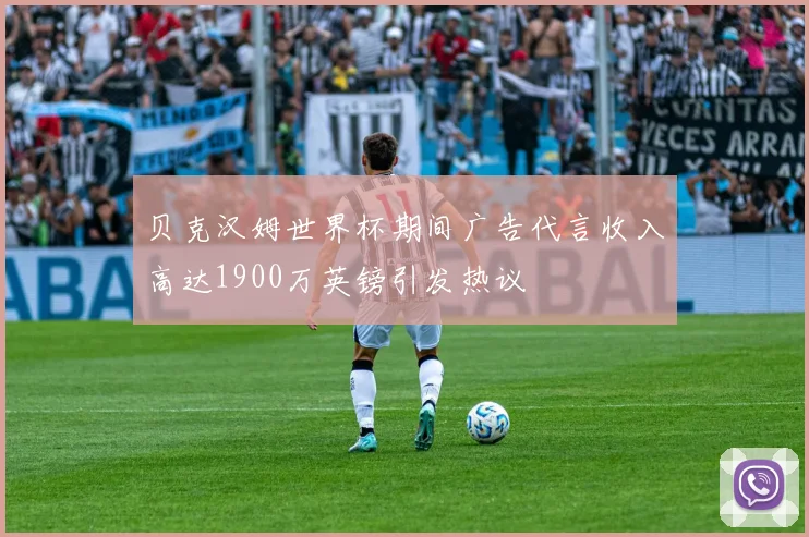 贝克汉姆世界杯期间广告代言收入高达1900万英镑引发热议