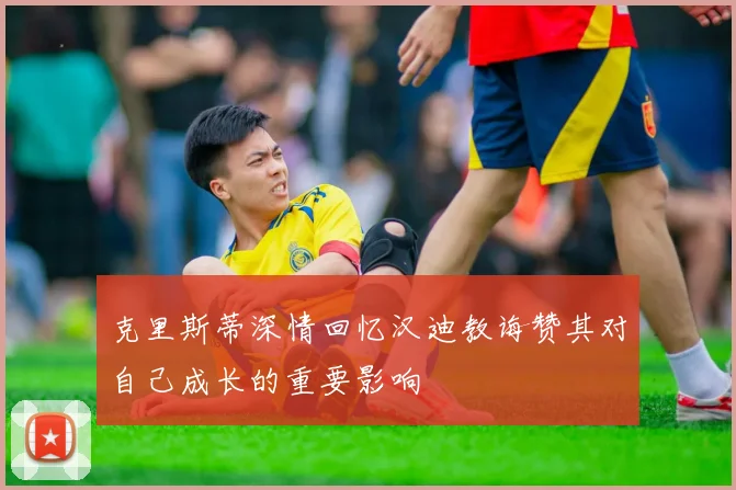 克里斯蒂深情回忆汉迪教诲赞其对自己成长的重要影响