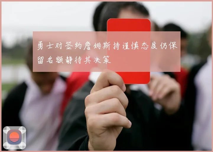 勇士对签约詹姆斯持谨慎态度仍保留名额静待其决策