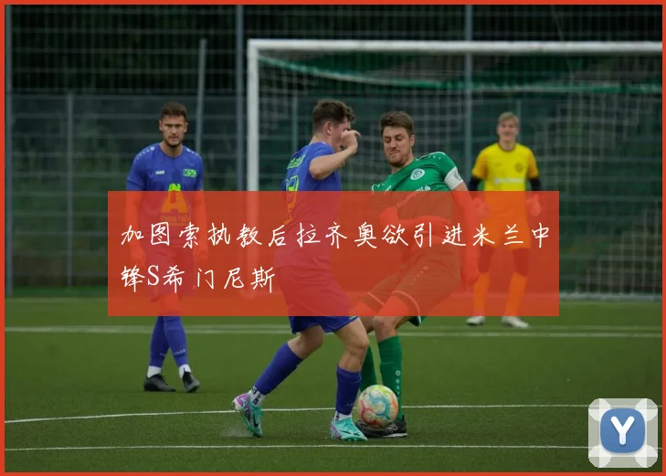 加图索执教后拉齐奥欲引进米兰中锋S希门尼斯