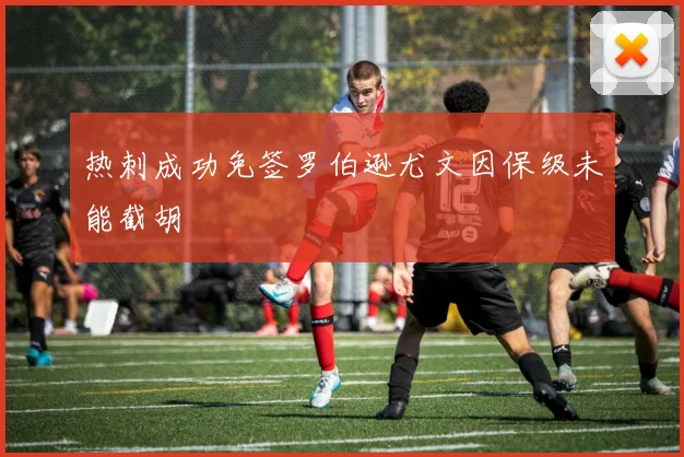 热刺成功免签罗伯逊尤文因保级未能截胡