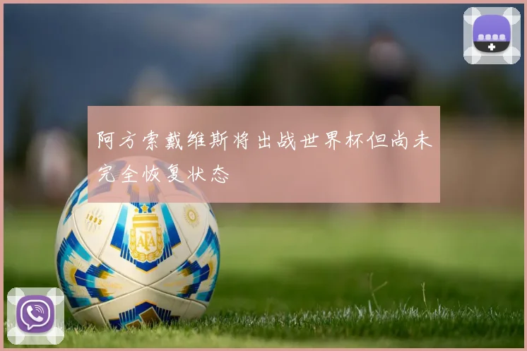 阿方索戴维斯将出战世界杯但尚未完全恢复状态