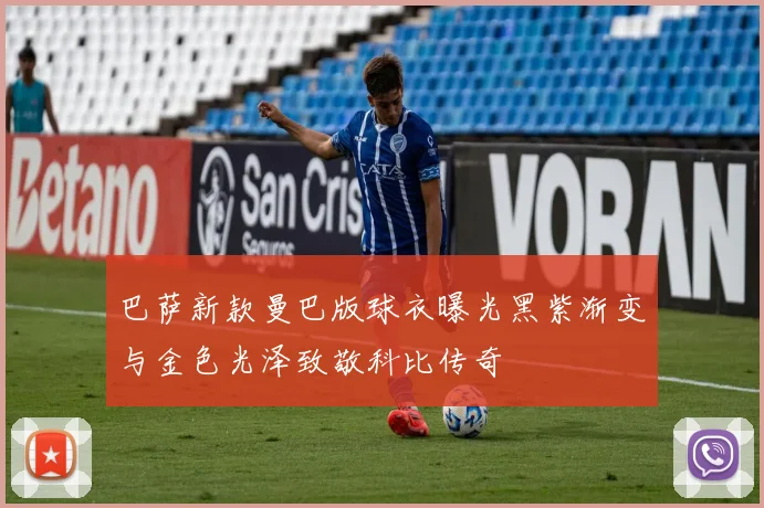 巴萨新款曼巴版球衣曝光黑紫渐变与金色光泽致敬科比传奇