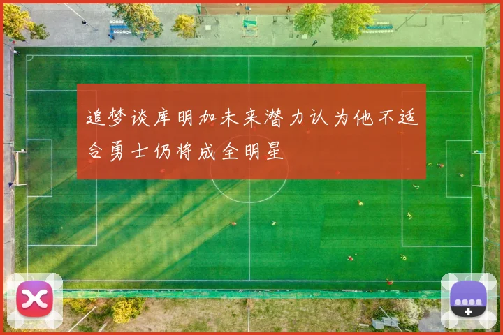 追梦谈库明加未来潜力认为他不适合勇士仍将成全明星