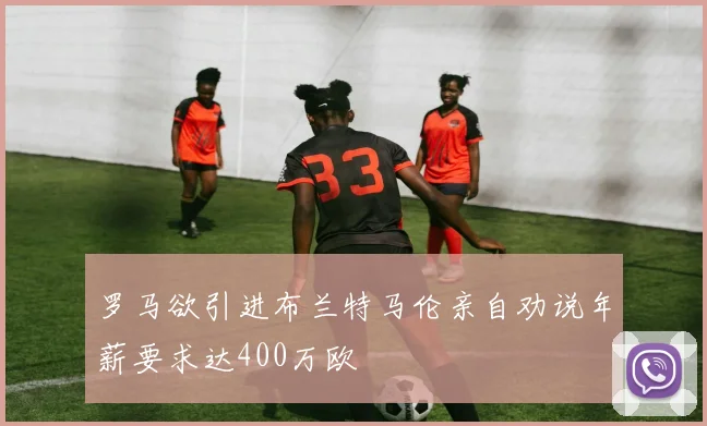 罗马欲引进布兰特马伦亲自劝说年薪要求达400万欧