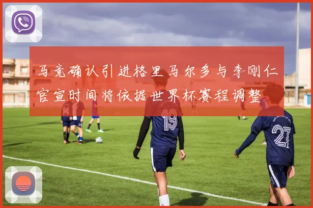 马竞确认引进格里马尔多与李刚仁官宣时间将依据世界杯赛程调整