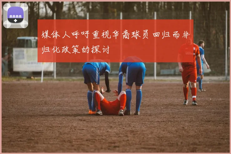 媒体人呼吁重视华裔球员回归而非归化政策的探讨
