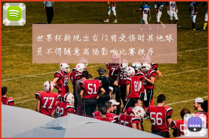 世界杯新规出台门将受伤时其他球员不得随意离场影响比赛秩序